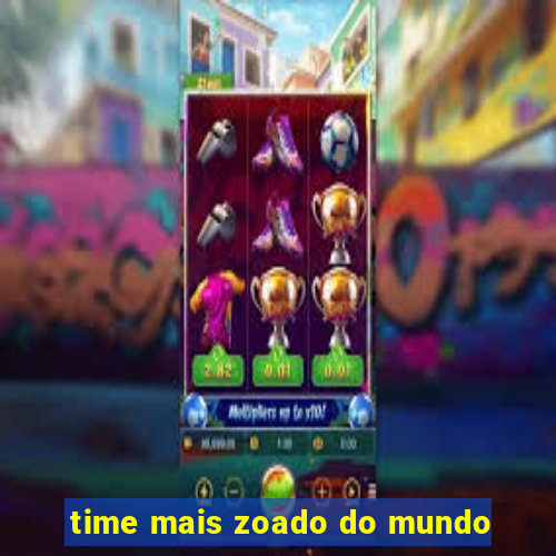 time mais zoado do mundo